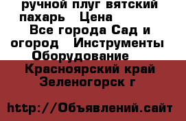 ручной плуг вятский пахарь › Цена ­ 2 000 - Все города Сад и огород » Инструменты. Оборудование   . Красноярский край,Зеленогорск г.